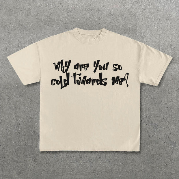 Why Are You So Cold Towards Me Print T-Shirt