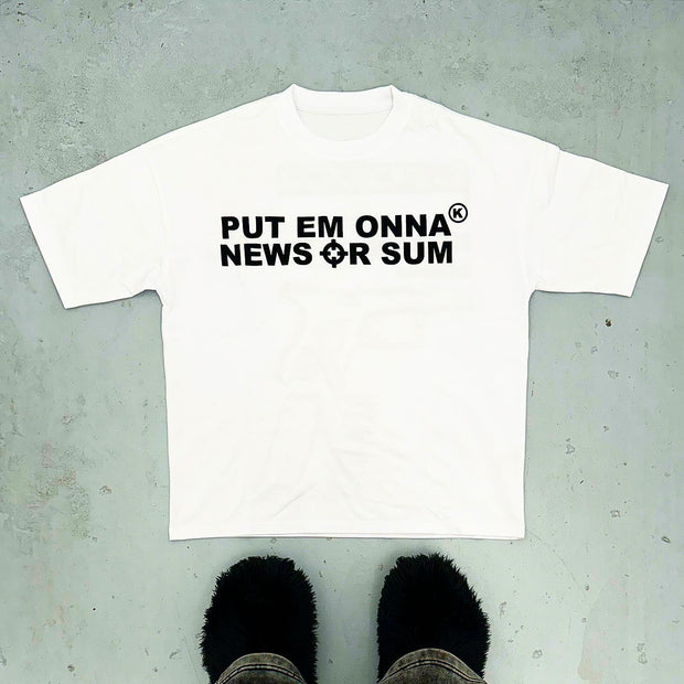 Put em onna news or sum printed T-shirt